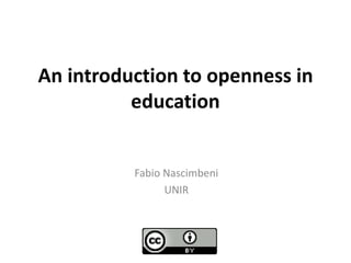 An introduction to openness in
education
Fabio Nascimbeni
UNIR
 