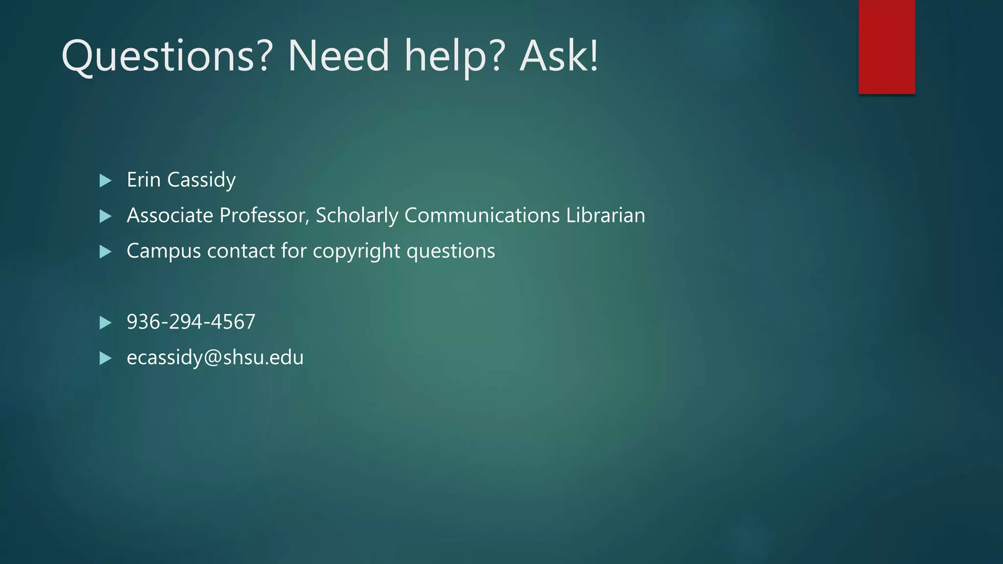 Questions? Need help? Ask!
 Erin Cassidy
 Associate Professor, Scholarly Communications Librarian
 Campus contact for copyright questions
 936-294-4567
 ecassidy@shsu.edu
 