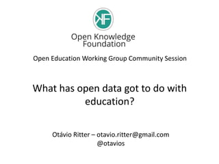 Open Education Working Group Community Session
What has open data got to do with
education?
Otávio Ritter – otavio.ritter@gmail.com
@otavios
 