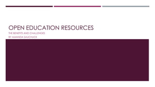 OPEN EDUCATION RESOURCES 
THE BENEFITS AND CHALLENGES 
BY AMANDA SAUCHUCK 
 