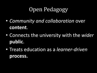 Open Pedagogy
• Community and collaboration over
content.
• Connects the university with the wider
public.
• Treats education as a learner-driven
process.
 
