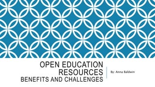 OPEN EDUCATION
RESOURCES
BENEFITS AND CHALLENGES
By: Anna Baldwin
 