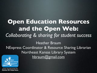 Open Education Resources
and the Open Web:
Collaborating & sharing for student success
Heather Braum
NExpress Coordinator & Resource Sharing Librarian
Northeast Kansas Library System
hbraum@gmail.com

 