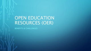 OPEN EDUCATION
RESOURCES (OER)
BENEFITS & CHALLENGES
 