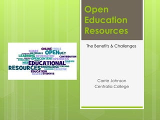 Open
Education
Resources
Carrie Johnson
Centralia College
The Benefits & Challenges
 
