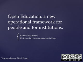 {
Open Education: a new
operational framework for
people and for institutions.
Fabio Nascimbeni
Universidad Internacional de la Rioja
CommonSpaces Final Event
 