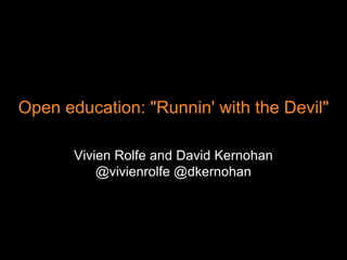 Open education: "Runnin' with the Devil"
Vivien Rolfe and David Kernohan
@vivienrolfe @dkernohan
 