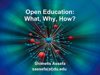 Open Education: What, Why, How? Shimelis Assefa sassefa(at)du.edu  