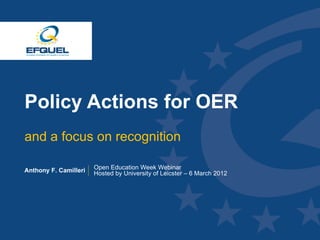 Policy Actions for OER
  and a focus on recognition

  Anthony F. Camilleri   Open Education Week Webinar
                         Hosted by University of Leicster – 6 March 2012




w w w .e fq u e l
.o rg
 