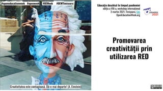 Creativitatea este contagioasă. Dă-o mai departe! (A. Einstein)
Educația deschisă în timpul pandemiei
ediția a VIII-a, workshop internațional
3 martie 2021, Timișoara, CeL
OpenEducationWeek.org
#openeducationweek #openweek #OEWeek #OEWTimisoara
Promovarea
creativității prin
utilizarea RED
 