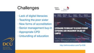 Challenges
−Lack of digital literacies
−Teaching the poor sister
−New forms of accreditation
−Senior management buy-in
−Appropriate CPD
−Unbundling of education
http://e4innovation.com/?p=938
 