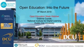 Open Education: Into the Future
6th March 2019
Open Education Week Webinar
Gráinne Conole,
National Institute for Digital Learning
Dublin City University
 