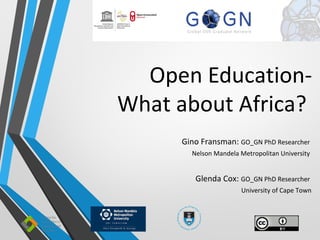 Open Education-
What about Africa?
Gino Fransman: GO_GN PhD Researcher
Nelson Mandela Metropolitan University
Glenda Cox: GO_GN PhD Researcher
University of Cape Town
 