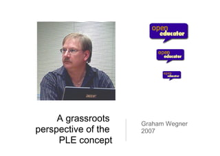 A grassroots  perspective of the  PLE concept Graham Wegner 2007 