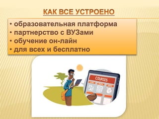 • образовательная платформа 
• партнерство с ВУЗами 
• обучение он-лайн 
• для всех и бесплатно 
 
