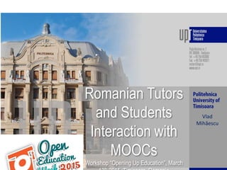 Romanian Tutors
and Students
Interaction with
MOOCs
Workshop “Opening Up Education”, March
Vlad
Mihăescu
 