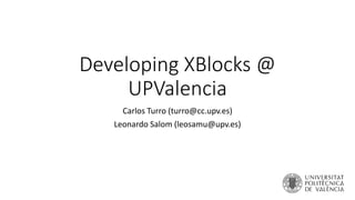 Developing XBlocks @
UPValencia
Carlos Turro (turro@cc.upv.es)
Leonardo Salom (leosamu@upv.es)
 