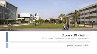 Open edX Onsite 
Universitat Politècnica de València experiences 
Ignacio Despujol Zabala 
 