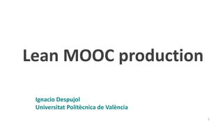 Ignacio Despujol
Universitat Politècnica de València
Lean MOOC production
1
 