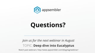Join us for the next webinar in August
TOPIC: Deep dive into Eucalyptus
Watch past webinars: http://www.appsembler.com/blog/tag/webinar/
Questions?
 