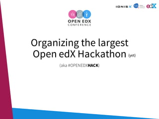 Organizing the largest
Open edX Hackathon
(aka #OPENEDXHACK)
(yet)
 