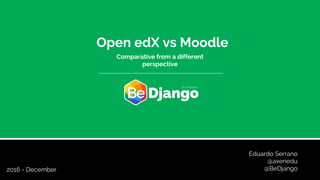 Eduardo Serrano
@axenedu
@BeDjango
Open edX vs Moodle
Comparative from a different
perspective
2016 - December
 