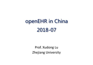 openEHR in China
2018-07
Prof.	Xudong Lu
Zhejiang	University
 