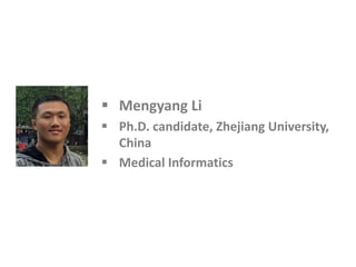 § Mengyang Li
§ Ph.D. candidate, Zhejiang University,
China
§ Medical Informatics
 
