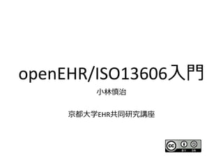 openEHR/ISO13606入門
小林慎治
京都大学EHR共同研究講座
 