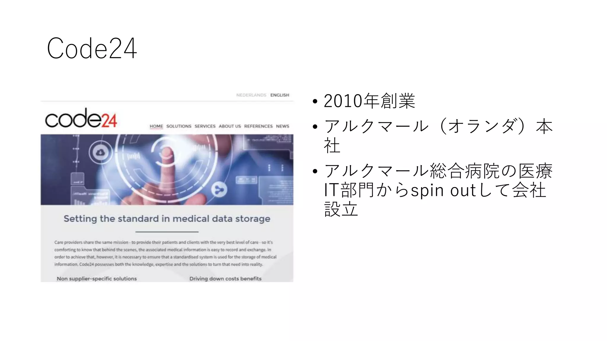 Code24
• 2010年創業
• アルクマール（オランダ）本
社
• アルクマール総合病院の医療
IT部門からspin outして会社
設立
 