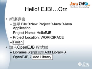 Hello! EJB!…Orz
• 新建專案
 – 選單 FileNew ProjectJavaJava
   Application
 – Project Name: HelloEJB
 – Project Location: WORK...