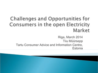 Riga, March 2014 
Tiiu Müürsepp 
Tartu Consumer Advice and Information Centre, 
Estonia 
 