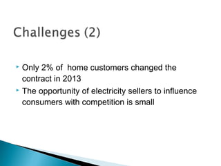  Only 2% of home customers changed the 
contract in 2013 
 The opportunity of electricity sellers to influence 
consumers with competition is small 
 