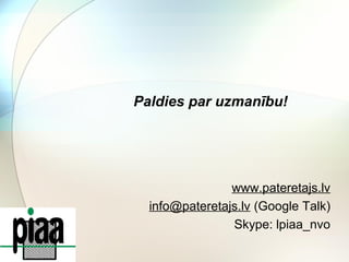 Paldies par uzmanību! 
www.pateretajs.lv 
info@pateretajs.lv (Google Talk) 
Skype: lpiaa_nvo 
