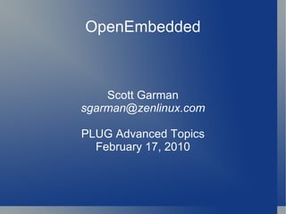 OpenEmbedded Scott Garman [email_address] PLUG Advanced Topics February 17, 2010 