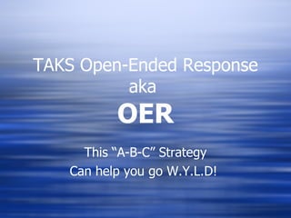 TAKS Open-Ended Response aka  OER This “A-B-C” Strategy Can help you go W.Y.L.D!  