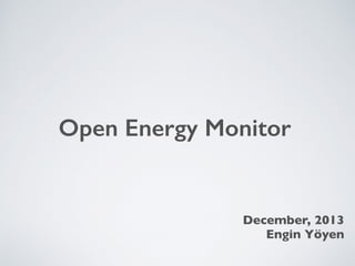 Open Energy Monitor 
December, 2013 
Engin Yöyen 
 