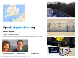 OpenEnergyMonitor.org
Project Overview
GreenTo Build Workshop:
Build an open-source energy monitor using Arduino + ESP8266
@openenergymon Glyn Hudson 10th Nov 16
http://www.unitixunitosostenibile.it/index_en.html
 