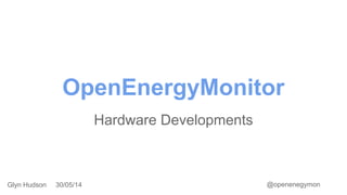 OpenEnergyMonitor
Hardware Developments
Glyn Hudson 30/05/14 @openenegymon
 