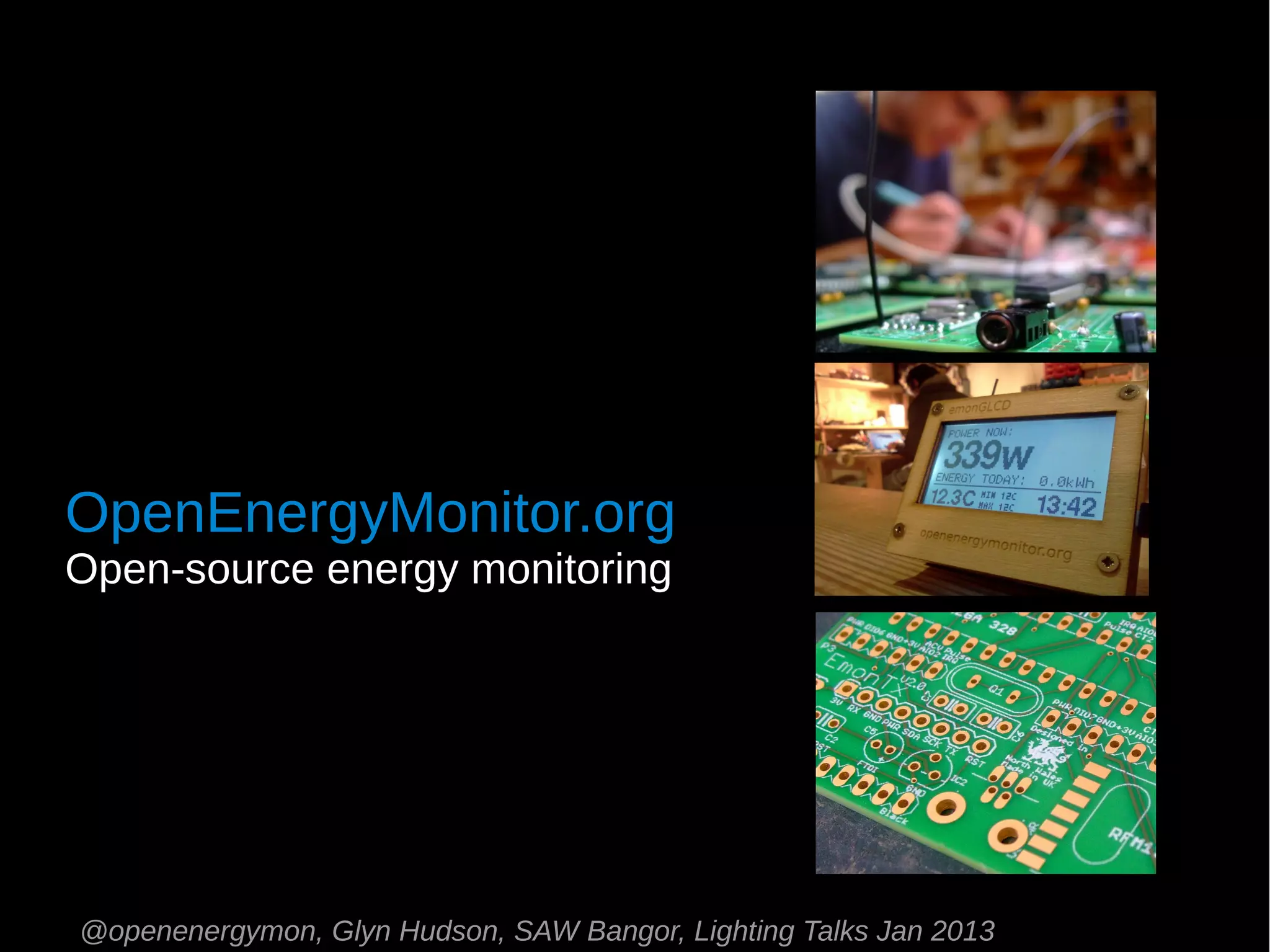 OpenEnergyMonitor.org
Open-source energy monitoring




@openenergymon, Glyn Hudson, SAW Bangor, Lighting Talks Jan 2013
 