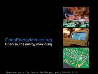 OpenEnergyMonitor.org
Open-source energy monitoring




@openenergymon, Glyn Hudson, SAW Bangor, Lighting Talks Jan 2013
 