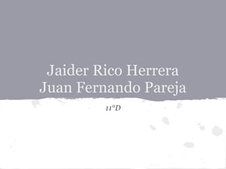 Jaider Rico Herrera
Juan Fernando Pareja
11°D
 