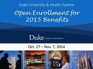 Duke University & Health System 
Open Enrollment for 
2015 Benefits 
Oct. 27 – Nov. 7, 2014 
 