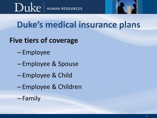 3
Duke’s medical insurance plans
Five tiers of coverage
–Employee
–Employee & Spouse
–Employee & Child
–Employee & Children
–Family
 