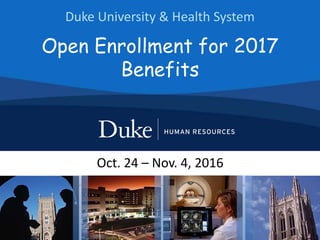 Duke University & Health System
Oct. 24 – Nov. 4, 2016
Open Enrollment for 2017
Benefits
 