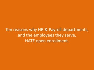 Ten reasons why HR & Payroll departments,  and the employees they serve,  HATE open enrollment. 