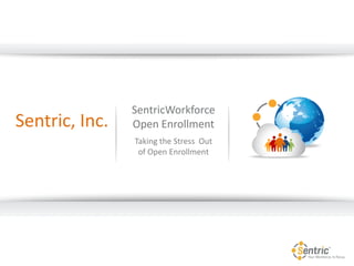 SentricWorkforce
Open Enrollment
Taking the Stress Out
of Open Enrollment
Sentric, Inc.
 