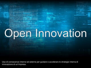 Uso di conoscenze interne ed esterne per guidare e accelerare le strategie interna di
innovazione di un’impresa.

 