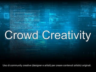 Uso di community creative (designer e artisti) per creare contenuti artistici originali.

 