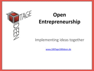Open
  Entrepreneurship


Implementing ideas together

     www.100Tage100Ideen.de
 